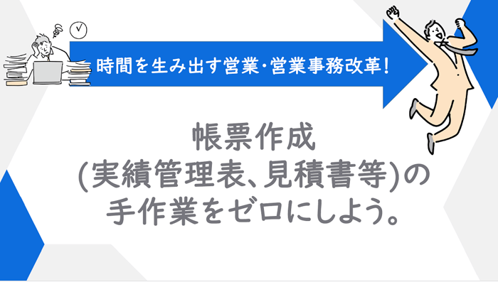 帳票作成(実績管理表、見積書等)の手作業をゼロにしよう。